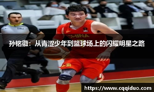 孙铭徽：从青涩少年到篮球场上的闪耀明星之路
